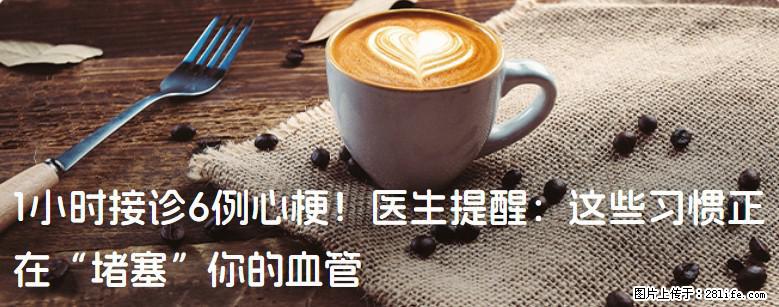 1小时接诊6例心梗！医生提醒：这些习惯正在“堵塞”你的血管 - 盘锦生活资讯 - 盘锦28生活网 pj.28life.com